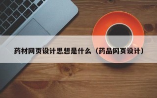 宜阳药材网页设计思想是什么（药品网页设计）